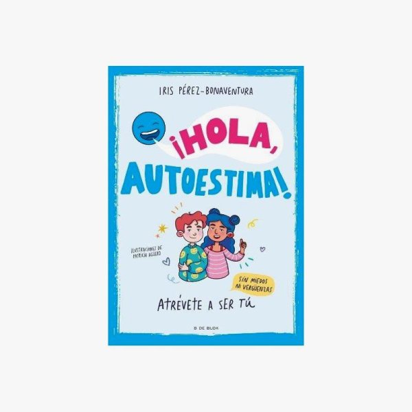 ¡hola, Autoestima!: Atrévete A Ser Tú Sin Miedos Ni Vergüenzas